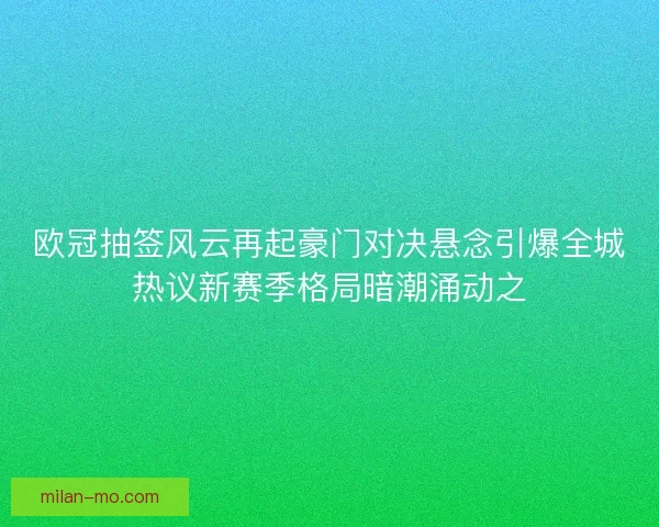 欧冠抽签风云再起豪门对决悬念引爆全城热议新赛季格局暗潮涌动之