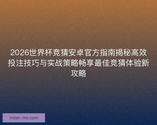 2026世界杯竞猜安卓官方指南揭秘高效投注技巧与实战策略畅享最佳竞猜体验新攻略