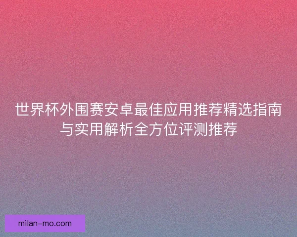 世界杯外围赛安卓最佳应用推荐精选指南与实用解析全方位评测推荐